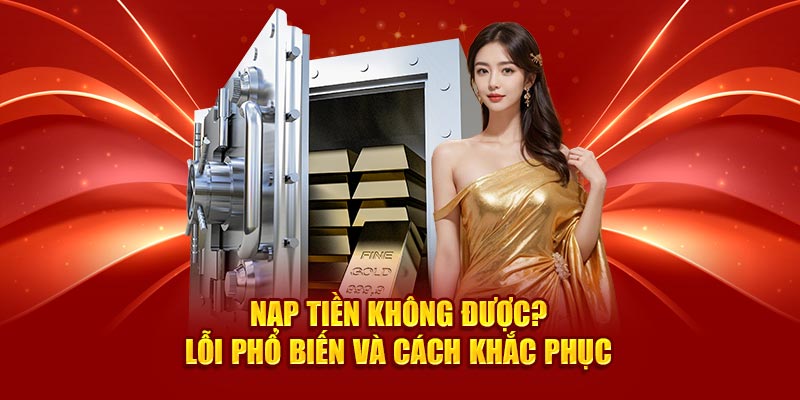 nap-tien-khong-duoc-loi-pho-bien-va-cach-khac-phuc